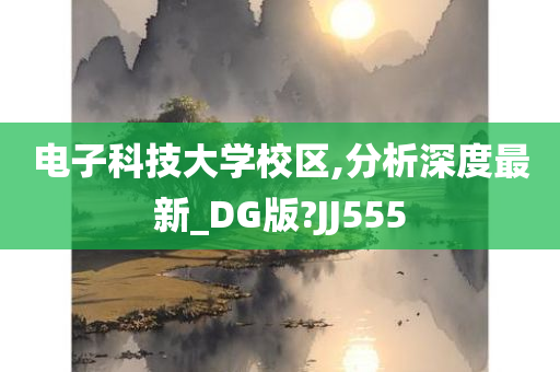 电子科技大学校区,分析深度最新_DG版?JJ555