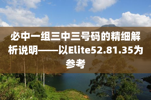 必中一组三中三号码的精细解析说明——以Elite52.81.35为参考