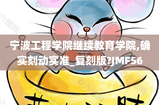 宁波工程学院继续教育学院,确实刻动实准_复刻版?JMF56