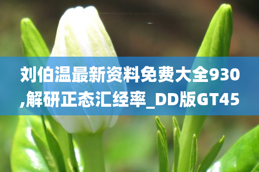 刘伯温最新资料免费大全930,解研正态汇经率_DD版GT45