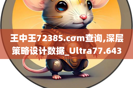 王中王72385.cσm查询,深层策略设计数据_Ultra77.643