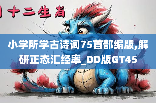 小学所学古诗词75首部编版,解研正态汇经率_DD版GT45