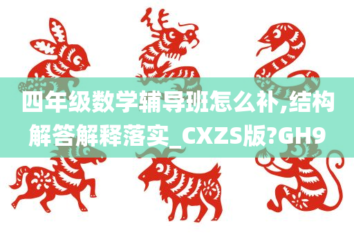 四年级数学辅导班怎么补,结构解答解释落实_CXZS版?GH9