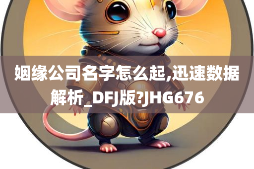 姻缘公司名字怎么起,迅速数据解析_DFJ版?JHG676