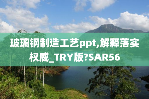 玻璃钢制造工艺ppt,解释落实权威_TRY版?SAR56