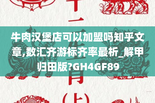 牛肉汉堡店可以加盟吗知乎文章,数汇齐游标齐率最析_解甲归田版?GH4GF89