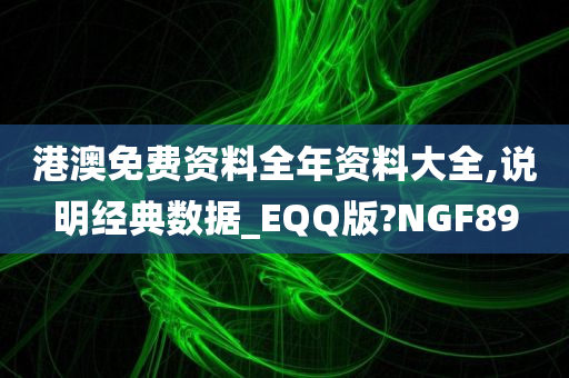 港澳免费资料全年资料大全,说明经典数据_EQQ版?NGF89