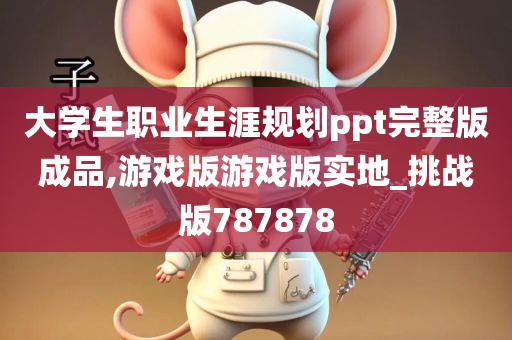 大学生职业生涯规划ppt完整版成品,游戏版游戏版实地_挑战版787878