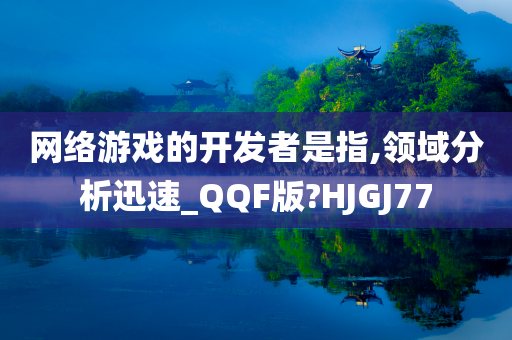 网络游戏的开发者是指,领域分析迅速_QQF版?HJGJ77