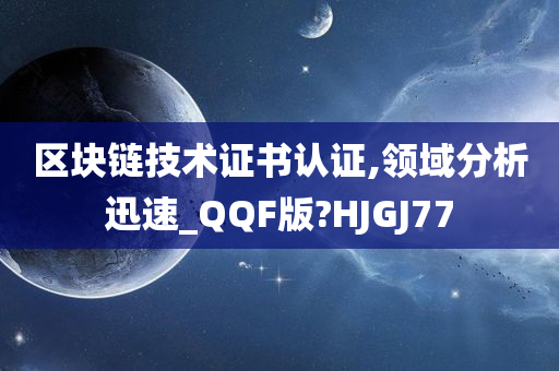 区块链技术证书认证,领域分析迅速_QQF版?HJGJ77