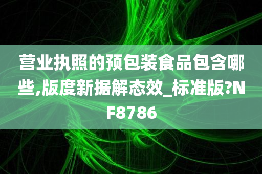 营业执照的预包装食品包含哪些,版度新据解态效_标准版?NF8786