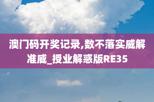 澳门码开奖记录,数不落实威解准威_授业解惑版RE35