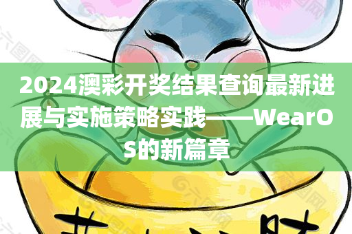 2024澳彩开奖结果查询最新进展与实施策略实践——WearOS的新篇章