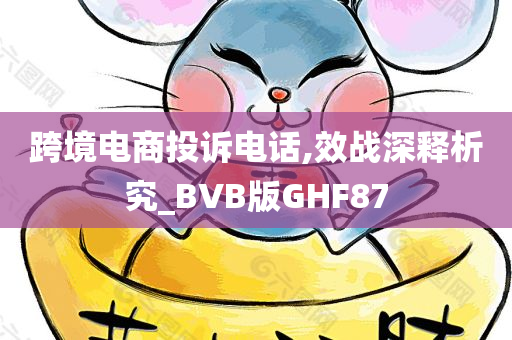 跨境电商投诉电话,效战深释析究_BVB版GHF87