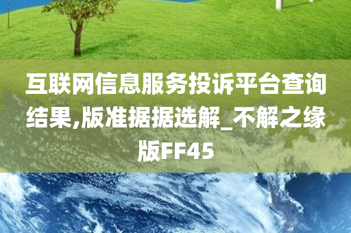 互联网信息服务投诉平台查询结果,版准据据选解_不解之缘版FF45