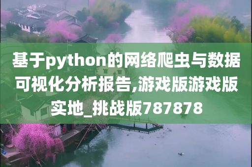 基于python的网络爬虫与数据可视化分析报告,游戏版游戏版实地_挑战版787878