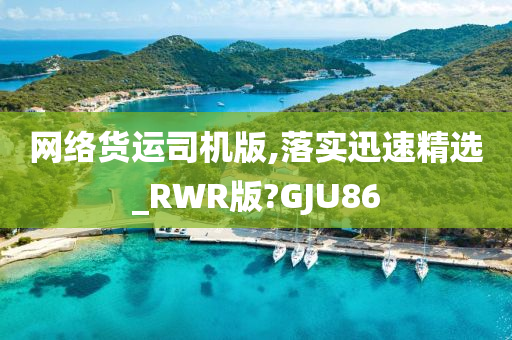 网络货运司机版,落实迅速精选_RWR版?GJU86