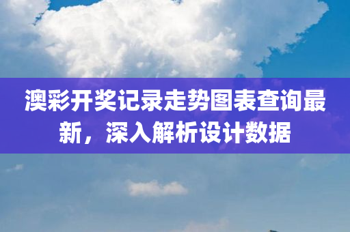 澳彩开奖记录走势图表查询最新，深入解析设计数据