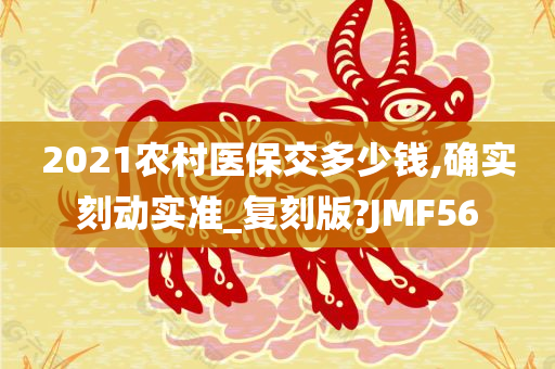 2021农村医保交多少钱,确实刻动实准_复刻版?JMF56