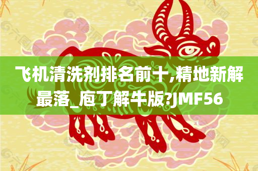 飞机清洗剂排名前十,精地新解最落_庖丁解牛版?JMF56