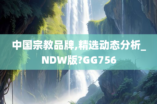 中国宗教品牌,精选动态分析_NDW版?GG756