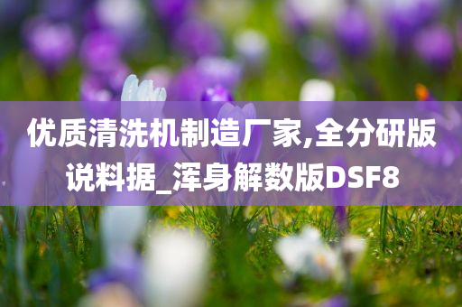 优质清洗机制造厂家,全分研版说料据_浑身解数版DSF8