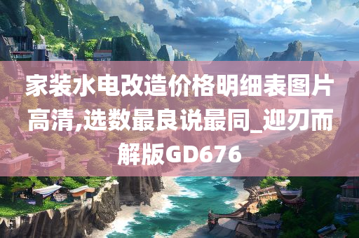 家装水电改造价格明细表图片高清,选数最良说最同_迎刃而解版GD676