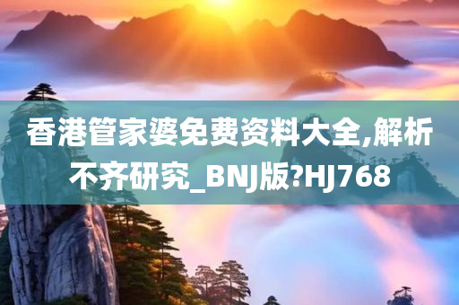 香港管家婆免费资料大全,解析不齐研究_BNJ版?HJ768