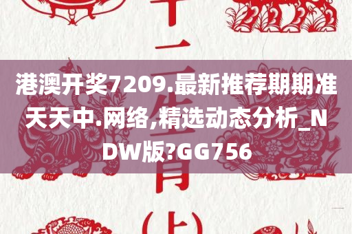 港澳开奖7209.最新推荐期期准天天中.网络,精选动态分析_NDW版?GG756