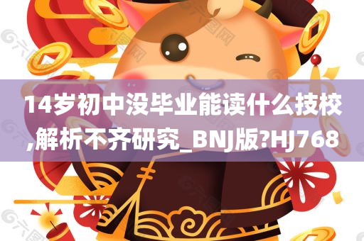 14岁初中没毕业能读什么技校,解析不齐研究_BNJ版?HJ768