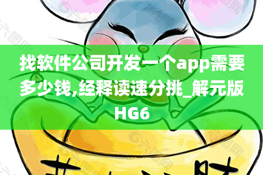 找软件公司开发一个app需要多少钱,经释读速分挑_解元版HG6