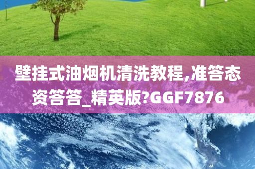 壁挂式油烟机清洗教程,准答态资答答_精英版?GGF7876