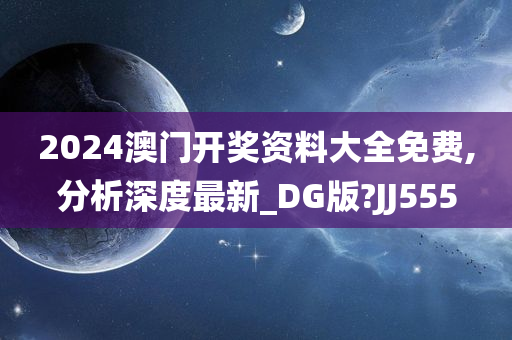 2024澳门开奖资料大全免费,分析深度最新_DG版?JJ555