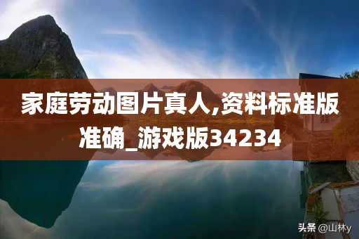 家庭劳动图片真人,资料标准版准确_游戏版34234