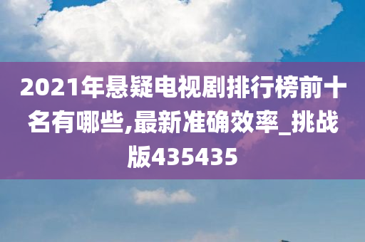 2021年悬疑电视剧排行榜前十名有哪些,最新准确效率_挑战版435435