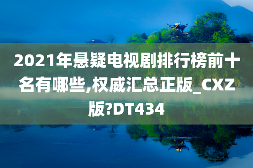 2021年悬疑电视剧排行榜前十名有哪些,权威汇总正版_CXZ版?DT434