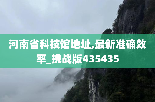 河南省科技馆地址,最新准确效率_挑战版435435