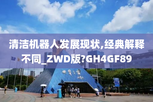 清洁机器人发展现状,经典解释不同_ZWD版?GH4GF89