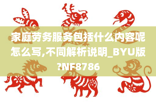 家庭劳务服务包括什么内容呢怎么写,不同解析说明_BYU版?NF8786