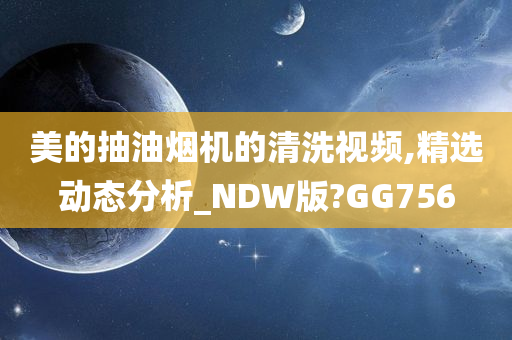 美的抽油烟机的清洗视频,精选动态分析_NDW版?GG756