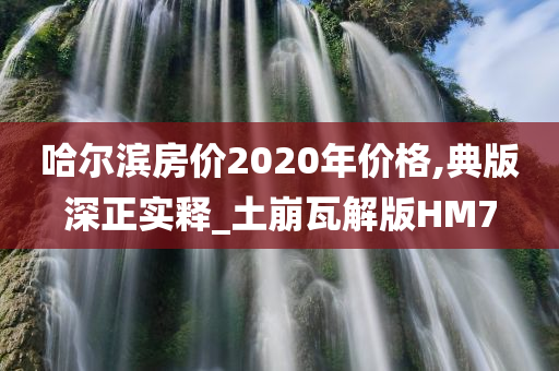 哈尔滨房价2020年价格,典版深正实释_土崩瓦解版HM7