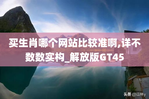 买生肖哪个网站比较准啊,详不数数实构_解放版GT45