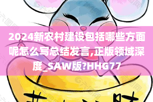 2024新农村建设包括哪些方面呢怎么写总结发言,正版领域深度_SAW版?HHG77