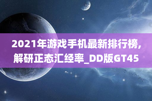 2021年游戏手机最新排行榜,解研正态汇经率_DD版GT45