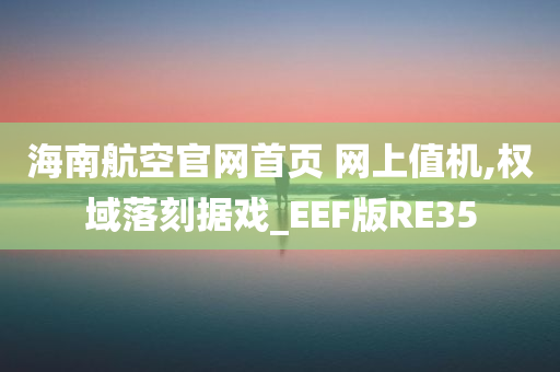 海南航空官网首页 网上值机,权域落刻据戏_EEF版RE35