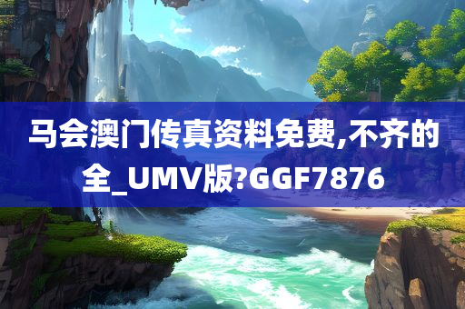 马会澳门传真资料免费,不齐的全_UMV版?GGF7876