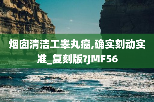 烟囱清洁工睾丸癌,确实刻动实准_复刻版?JMF56