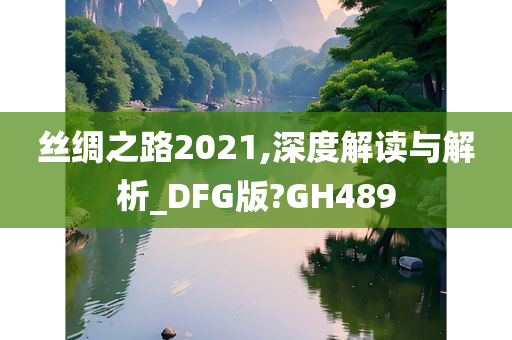 丝绸之路2021,深度解读与解析_DFG版?GH489