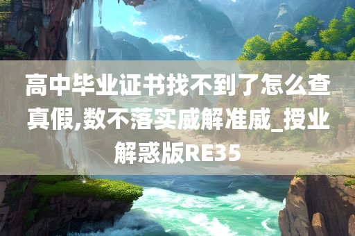 高中毕业证书找不到了怎么查真假,数不落实威解准威_授业解惑版RE35