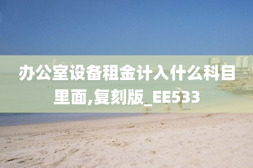 办公室设备租金计入什么科目里面,复刻版_EE533